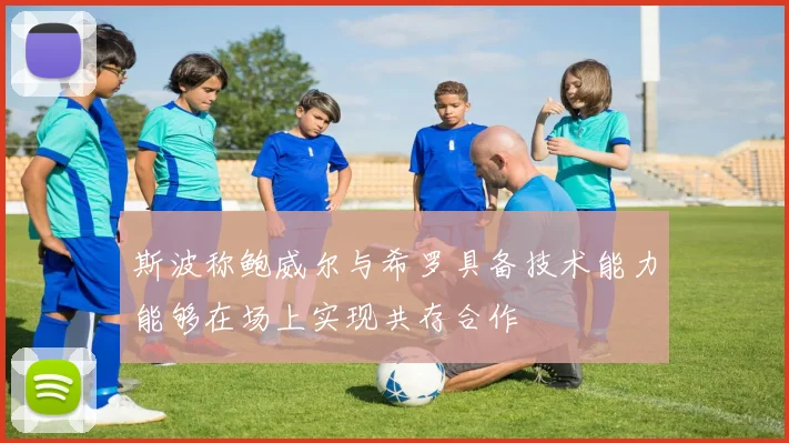 斯波称鲍威尔与希罗具备技术能力能够在场上实现共存合作