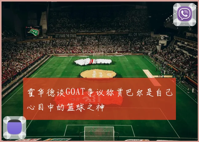霍华德谈GOAT争议称贾巴尔是自己心目中的篮球之神