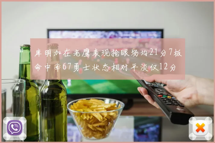 库明加在老鹰表现抢眼场均21分7板命中率67勇士状态相对平淡仅12分5板