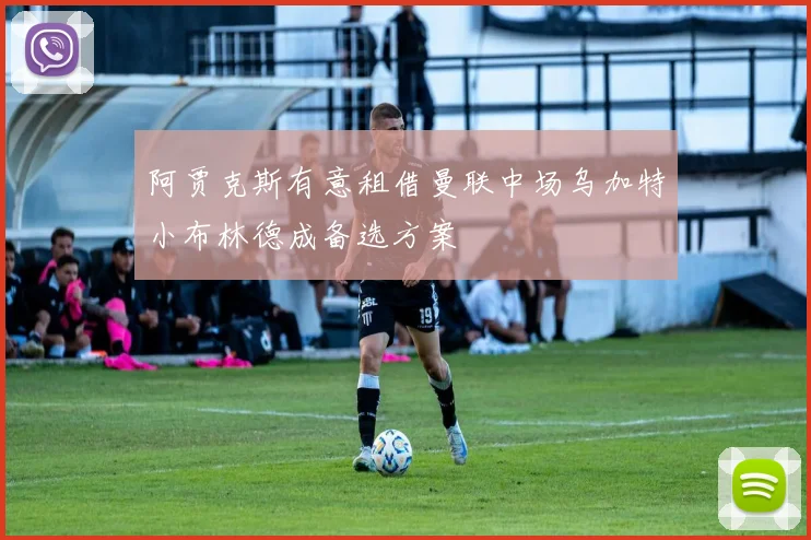 阿贾克斯有意租借曼联中场乌加特小布林德成备选方案