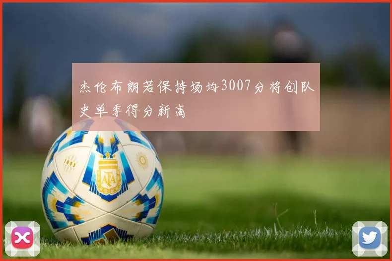 杰伦布朗若保持场均3007分将创队史单季得分新高